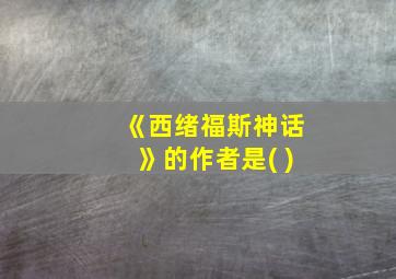 《西绪福斯神话》的作者是( )